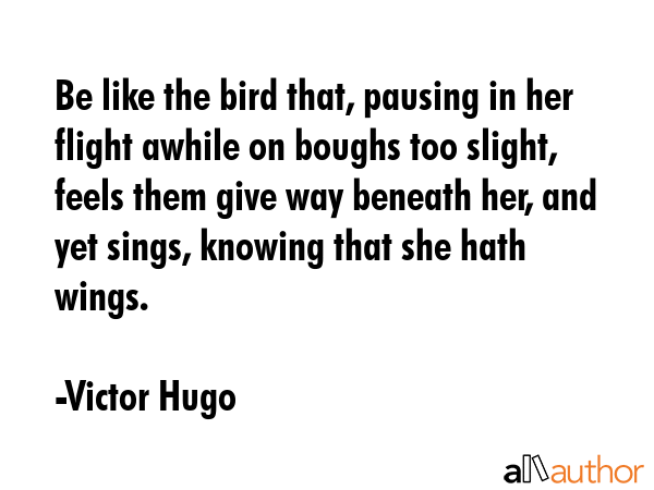 Be like the bird that, pausing in her flight awhile on boughs too slight, feels them give way... - Victor Hugo Quote GIF