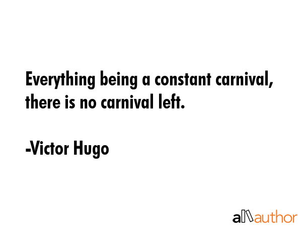 Everything being a constant carnival, there is no carnival left. - Victor Hugo Quote GIF