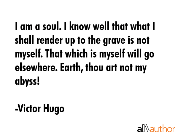 I am a soul. I know well that what I shall render up to the grave is not myself. That which is... - Victor Hugo Quote GIF