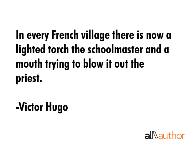 In every French village there is now a lighted torch the schoolmaster and a mouth trying to blow it... - Victor Hugo Quote GIF