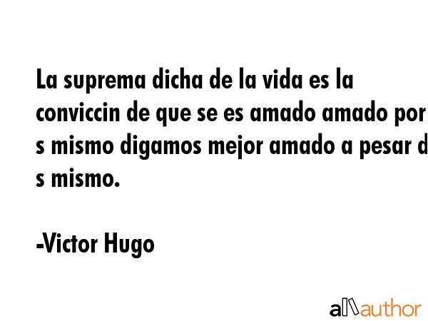 La suprema dicha de la vida es la conviccin de que se es amado amado por s mismo digamos mejor... - Victor Hugo Quote GIF