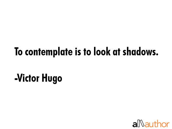 To contemplate is to look at shadows. - Victor Hugo Quote GIF