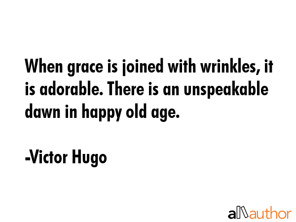 When grace is joined with wrinkles, it is adorable. There is an unspeakable dawn in happy old age. - Victor Hugo Quote GIF