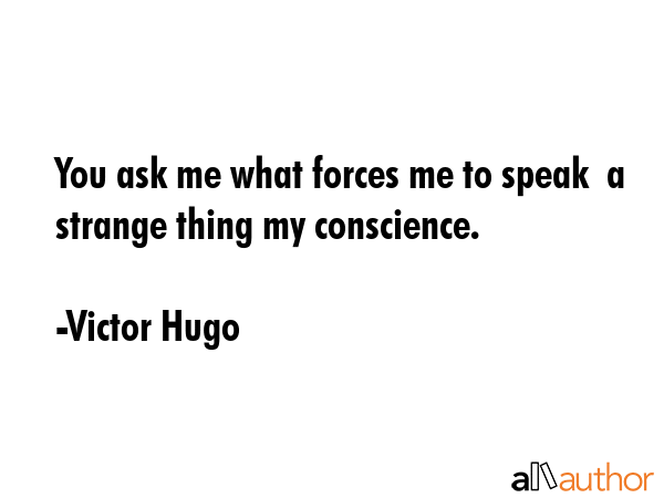 You ask me what forces me to speak  a strange thing my conscience. - Victor Hugo Quote GIF