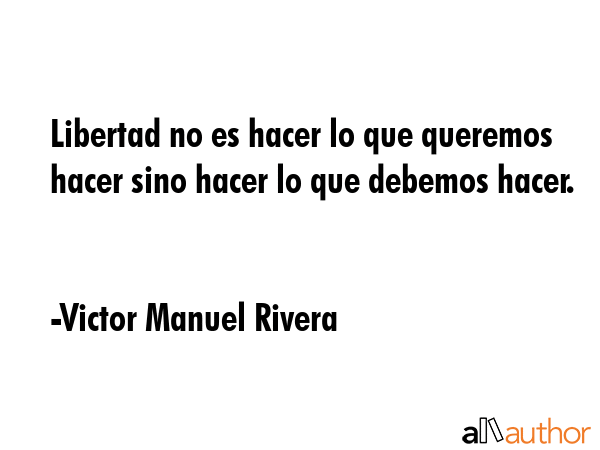 Libertad no es hacer lo que queremos hacer sino hacer lo que debemos hacer. - Victor Manuel Rivera Quote GIF