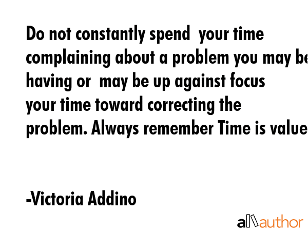 Do not constantly spend  your time complaining about a problem you may be having or  may be up... - Victoria Addino Quote GIF