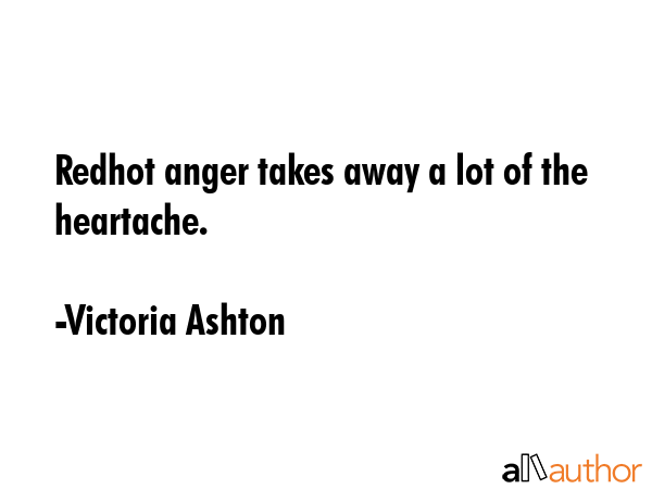 Redhot anger takes away a lot of the heartache. - Victoria Ashton Quote GIF