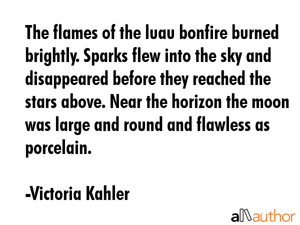 The flames of the luau bonfire burned brightly. Sparks flew into the sky and disappeared before... - Victoria Kahler Quote GIF