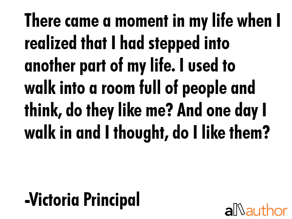 There came a moment in my life when I realized that I had stepped into another part of my life. I... - Victoria Principal Quote GIF