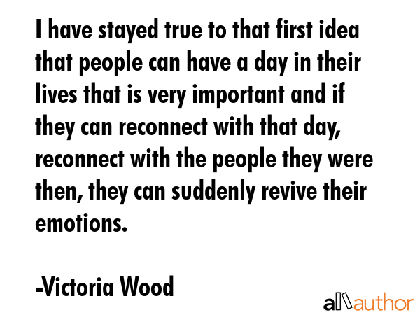 I have stayed true to that first idea that people can have a day in their lives that is very... - Victoria Wood Quote GIF