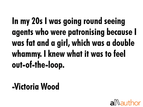 In my 20s I was going round seeing agents who were patronising because I was fat and a girl, which... - Victoria Wood Quote GIF