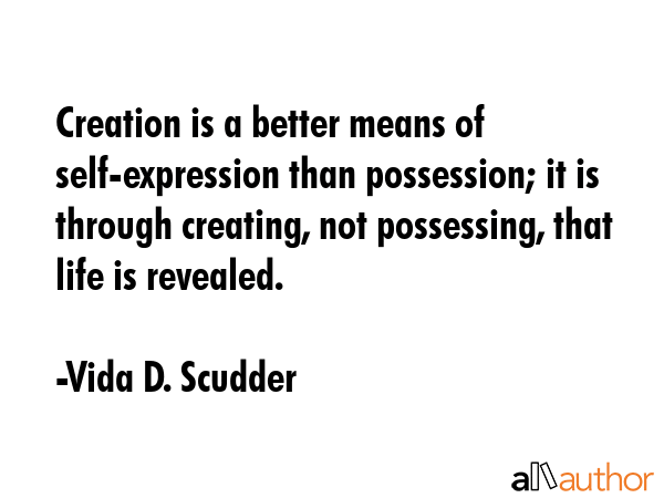 Creation is a better means of self-expression than possession; it is through creating, not... - Vida D. Scudder Quote GIF