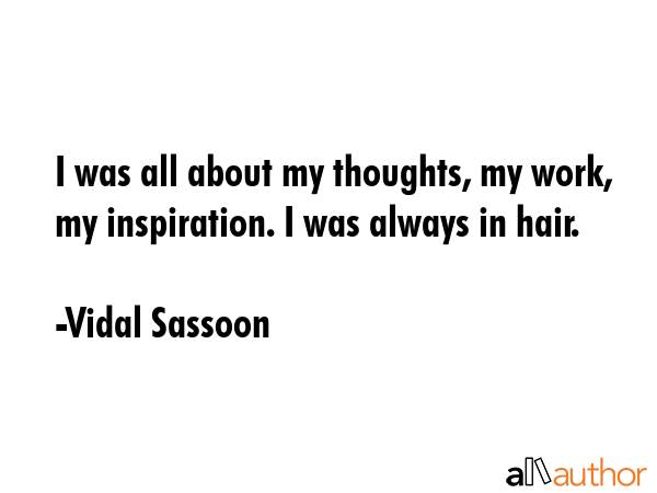 I was all about my thoughts, my work, my inspiration. I was always in hair. - Vidal Sassoon Quote GIF