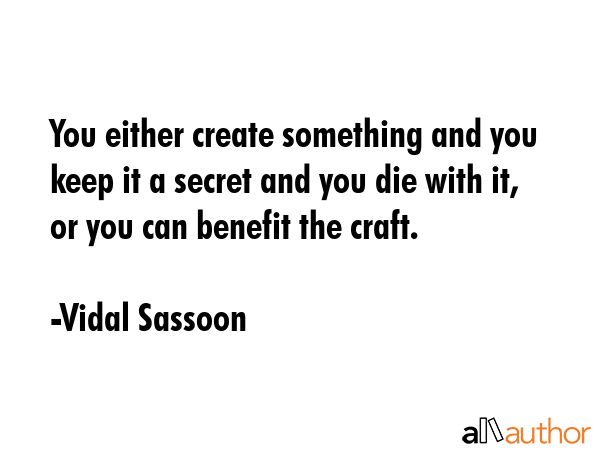 You either create something and you keep it a secret and you die with it, or you can benefit the... - Vidal Sassoon Quote GIF