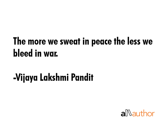 The more we sweat in peace the less we bleed in war. - Vijaya Lakshmi Pandit Quote GIF