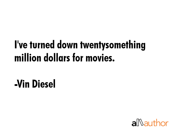 I\'ve turned down twentysomething million dollars for movies. - Vin Diesel Quote