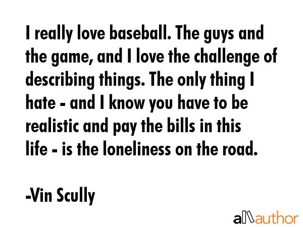I really love baseball. The guys and the game, and I love the challenge of describing things. The... - Vin Scully Quote GIF