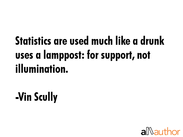 Statistics are used much like a drunk uses a lamppost: for support, not illumination. - Vin Scully Quote GIF