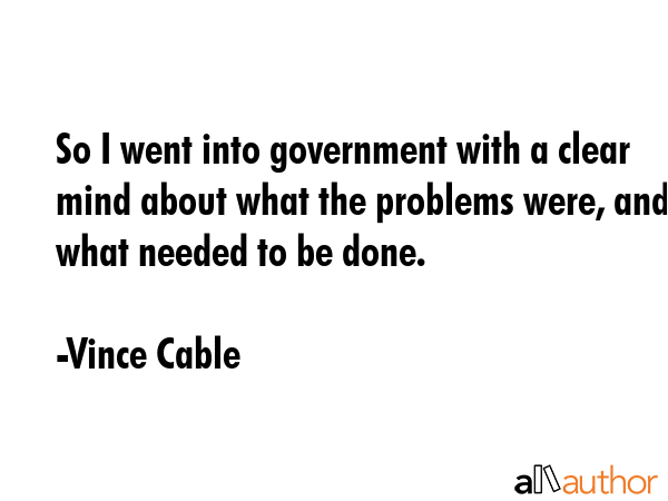 So I went into government with a clear mind about what the problems were, and what needed to be... - Vince Cable Quote GIF