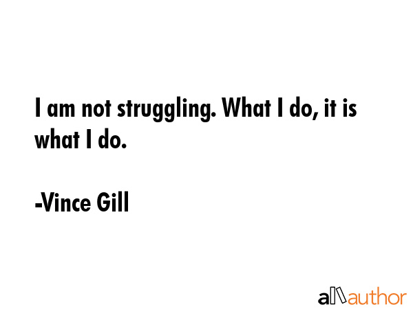 I am not struggling. What I do, it is what I do. - Vince Gill Quote GIF