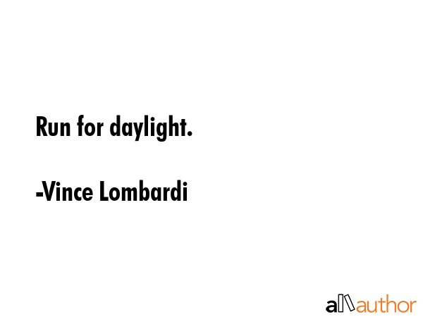 Run for daylight. - Vince Lombardi Quote