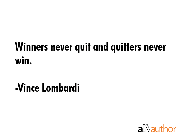 Winners never quit and quitters never win. - Vince Lombardi Quote