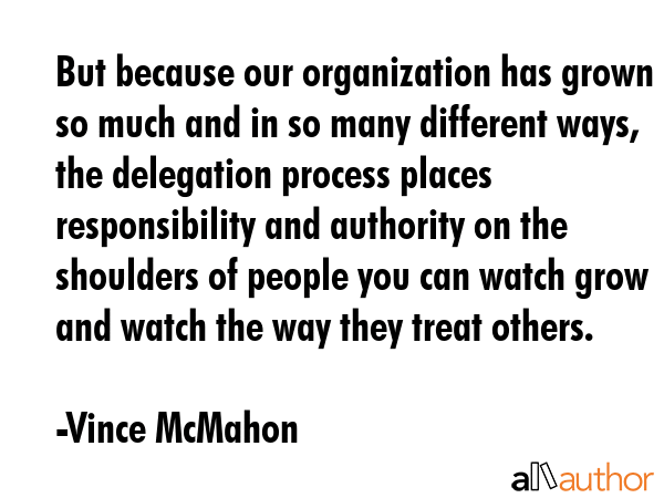 But because our organization has grown so much and in so many different ways, the delegation... - Vince McMahon Quote GIF