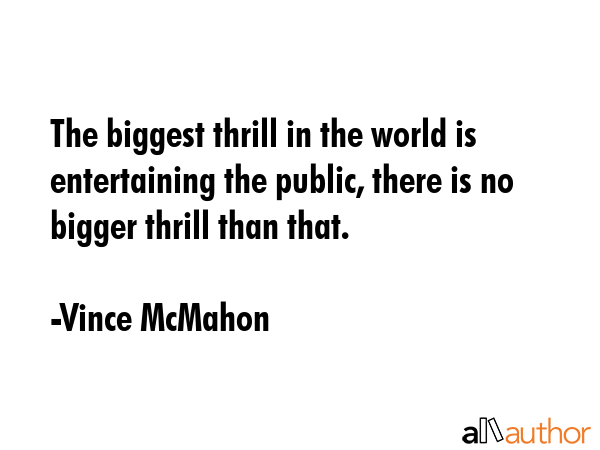 The biggest thrill in the world is entertaining the public, there is no bigger thrill than that. - Vince McMahon Quote GIF
