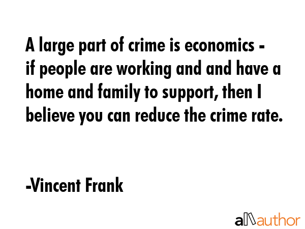 A large part of crime is economics - if people are working and and have a home and family to... - Vincent Frank Quote GIF