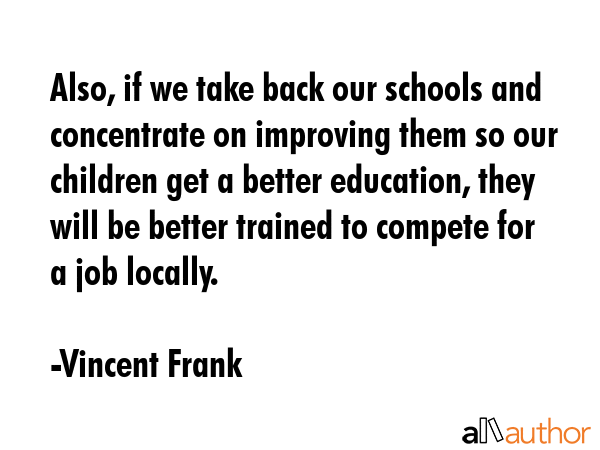 Also, if we take back our schools and concentrate on improving them so our children get a better... - Vincent Frank Quote GIF