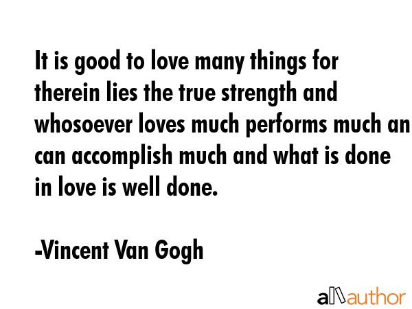 It is good to love many things for therein lies the true strength and whosoever loves much performs... - Vincent Van Gogh Quote GIF