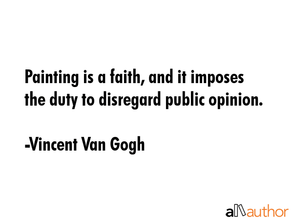 Painting is a faith, and it imposes the duty to disregard public opinion. - Vincent Van Gogh Quote GIF