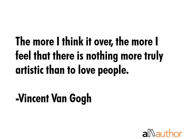 The more I think it over, the more I feel that there is nothing more truly artistic than to love... - Vincent Van Gogh Quote GIF