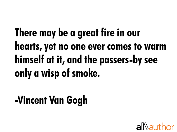 There may be a great fire in our hearts, yet no one ever comes to warm himself at it, and the... - Vincent Van Gogh Quote GIF