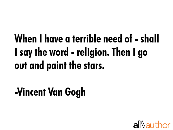 When I have a terrible need of - shall I say the word - religion. Then I go out and paint the stars. - Vincent Van Gogh Quote GIF