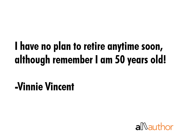 I have no plan to retire anytime soon, although remember I am 50 years old! - Vinnie Vincent Quote GIF