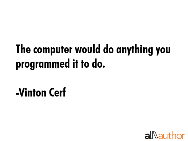 The computer would do anything you programmed it to do. - Vinton Cerf Quote GIF