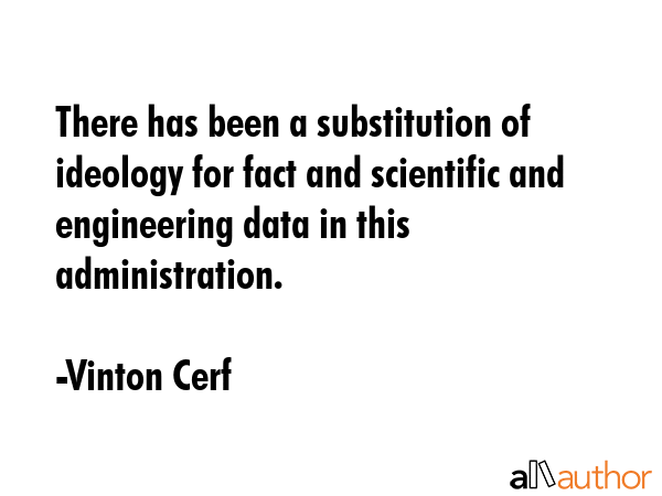 There has been a substitution of ideology for fact and scientific and engineering data in this... - Vinton Cerf Quote GIF