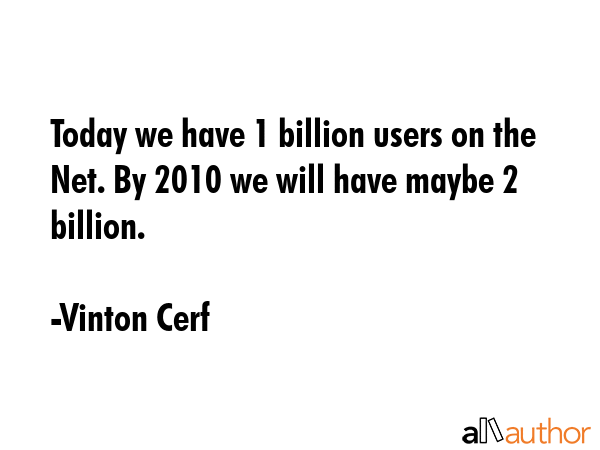 Today we have 1 billion users on the Net. By 2010 we will have maybe 2 billion. - Vinton Cerf Quote GIF