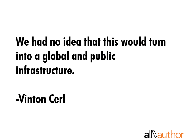 We had no idea that this would turn into a global and public infrastructure. - Vinton Cerf Quote GIF