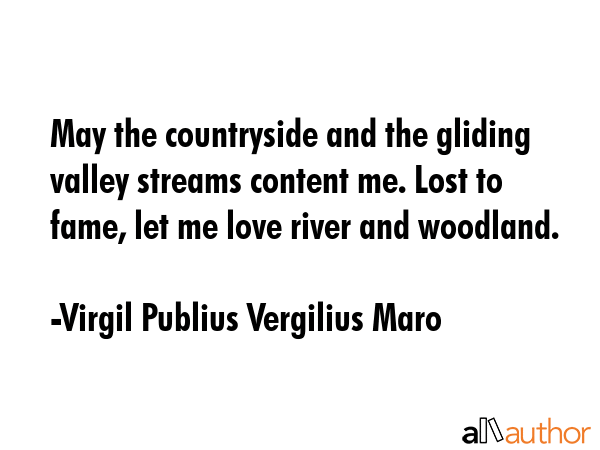 May the countryside and the gliding valley streams content me. Lost to fame, let me love river and... - Virgil Publius Vergilius Maro Quote GIF
