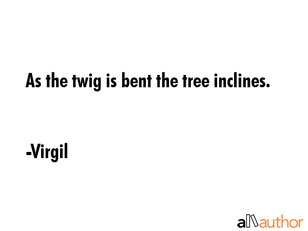 As the twig is bent the tree inclines. - Virgil Quote GIF