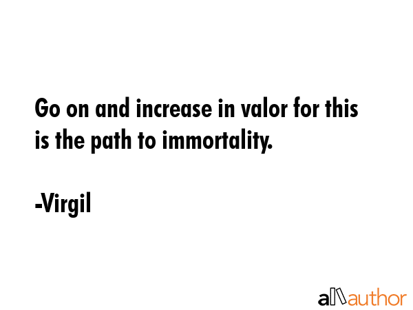 Go on and increase in valor for this is the path to immortality. - Virgil Quote GIF