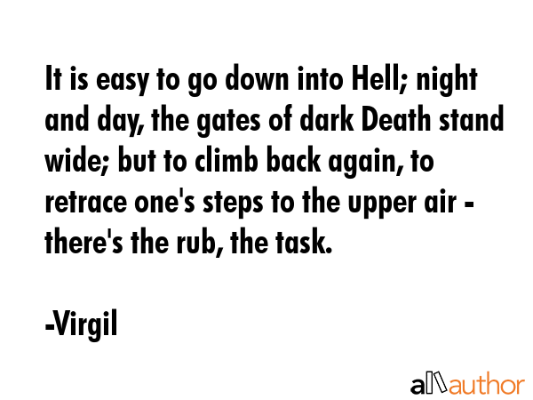 It is easy to go down into Hell; night and day, the gates of dark Death stand wide; but to climb... - Virgil Quote GIF