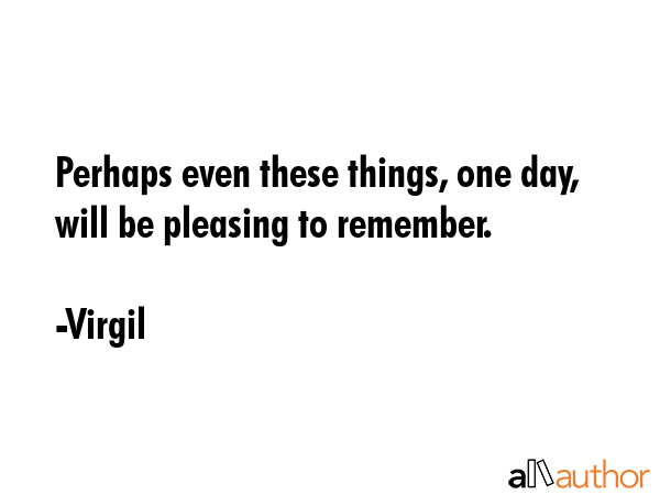 Perhaps even these things, one day, will be pleasing to remember. - Virgil Quote GIF