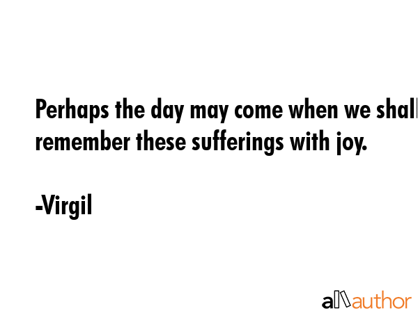 Perhaps the day may come when we shall remember these sufferings with joy. - Virgil Quote GIF