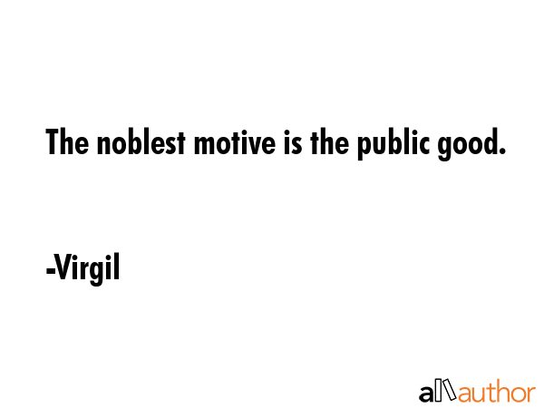 The noblest motive is the public good. - Virgil Quote