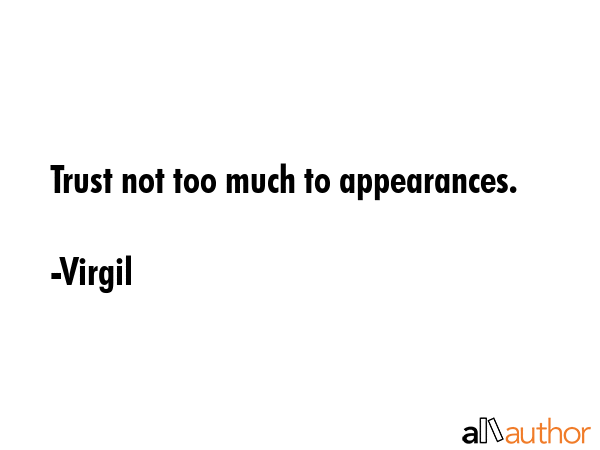 Trust not too much to appearances. - Virgil Quote