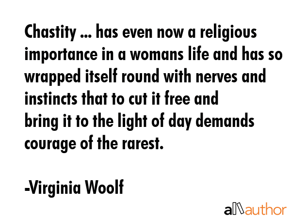 Chastity ... has even now a religious importance in a womans life and has so wrapped itself round... - Virginia Woolf Quote GIF