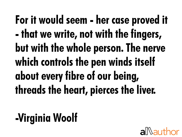 For it would seem - her case proved it - that we write, not with the fingers, but with the whole... - Virginia Woolf Quote GIF